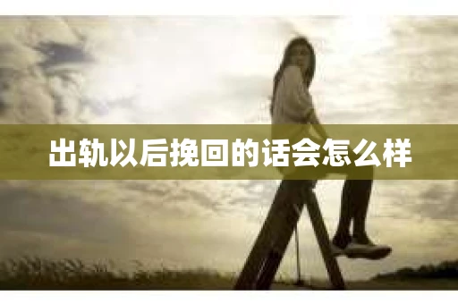 出轨以后挽回的话会怎么样