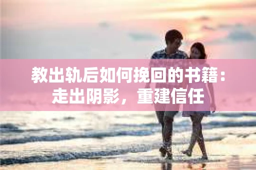 教出轨后如何挽回的书籍：走出阴影，重建信任