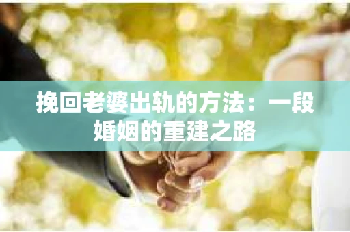 挽回老婆出轨的方法：一段婚姻的重建之路