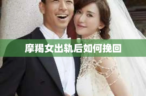 摩羯女出轨后如何挽回