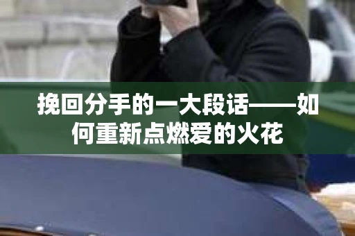 挽回分手的一大段话——如何重新点燃爱的火花