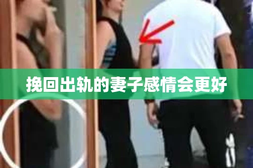 挽回出轨的妻子感情会更好