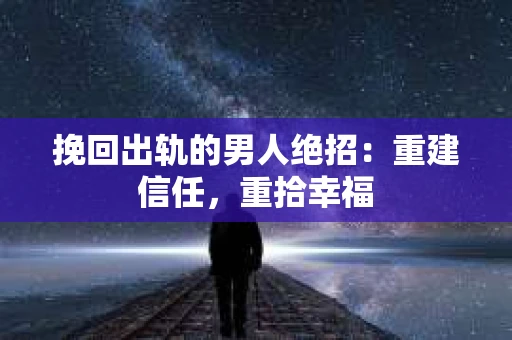 挽回出轨的男人绝招：重建信任，重拾幸福