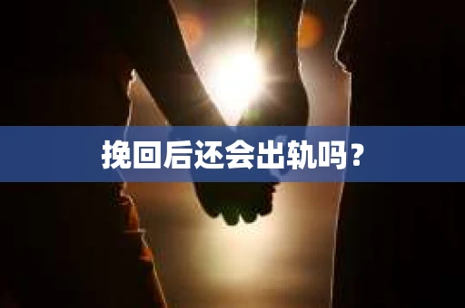 挽回后还会出轨吗？