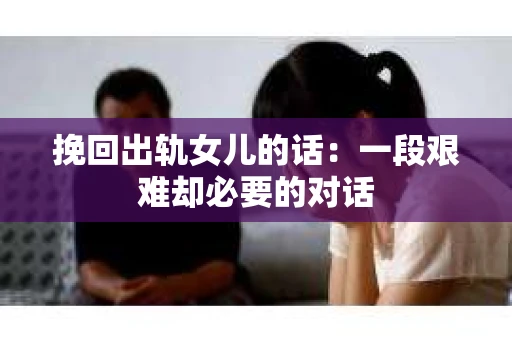 挽回出轨女儿的话：一段艰难却必要的对话