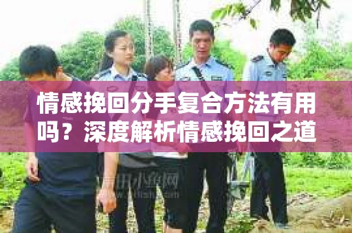 情感挽回分手复合方法有用吗？深度解析情感挽回之道