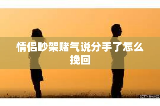 情侣吵架赌气说分手了怎么挽回