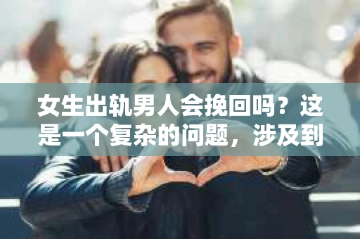 女生出轨男人会挽回吗？这是一个复杂的问题，涉及到情感、道德、人性等多个层面。在这个问题上，没有绝对的答案，但我们可以从多个角度来探讨这个问题。