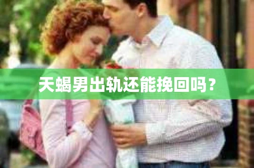 天蝎男出轨还能挽回吗？