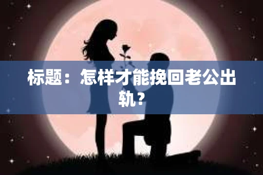 标题：怎样才能挽回老公出轨？
