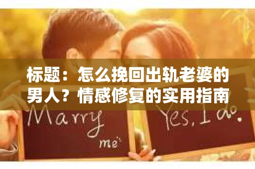 标题：怎么挽回出轨老婆的男人？情感修复的实用指南