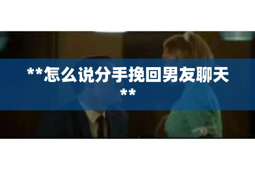 **怎么说分手挽回男友聊天**
