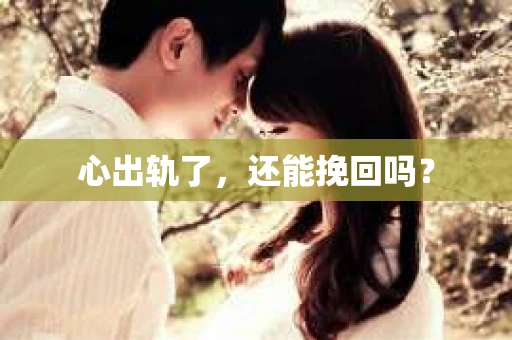 心出轨了，还能挽回吗？
