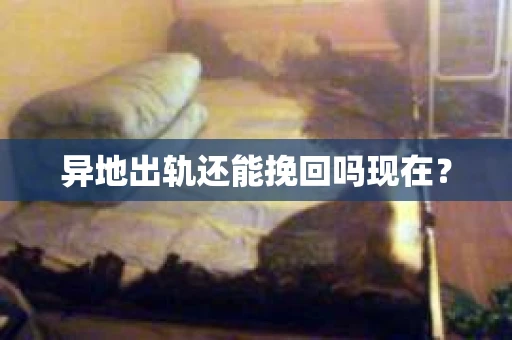 异地出轨还能挽回吗现在？