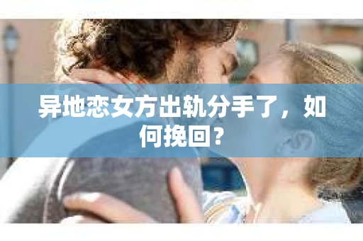 异地恋女方出轨分手了，如何挽回？