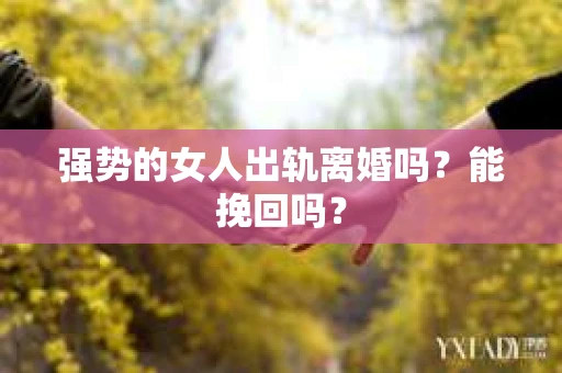 强势的女人出轨离婚吗？能挽回吗？
