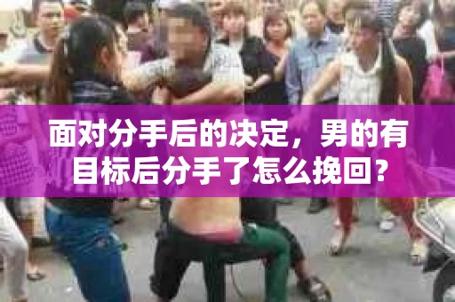 面对分手后的决定，男的有目标后分手了怎么挽回？