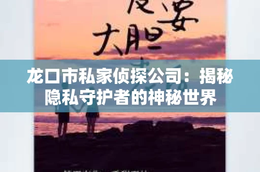 龙口市私家侦探公司：揭秘隐私守护者的神秘世界