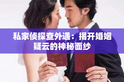 私家侦探查外遇：揭开婚姻疑云的神秘面纱