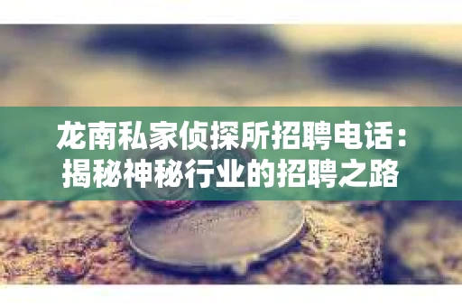 龙南私家侦探所招聘电话：揭秘神秘行业的招聘之路