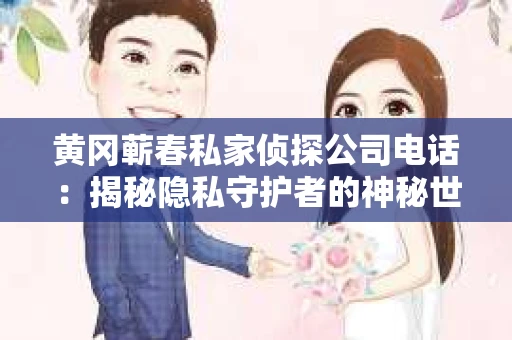 黄冈蕲春私家侦探公司电话：揭秘隐私守护者的神秘世界