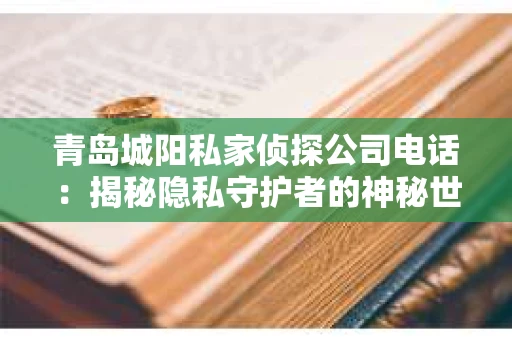 青岛城阳私家侦探公司电话：揭秘隐私守护者的神秘世界