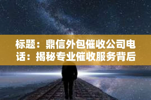 标题：鼎信外包催收公司电话：揭秘专业催收服务背后的故事