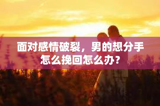面对感情破裂，男的想分手怎么挽回怎么办？