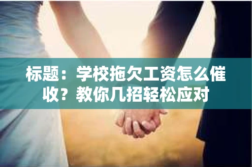 标题：学校拖欠工资怎么催收？教你几招轻松应对