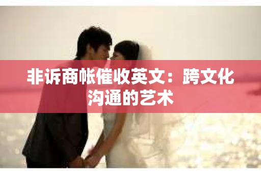 非诉商帐催收英文：跨文化沟通的艺术