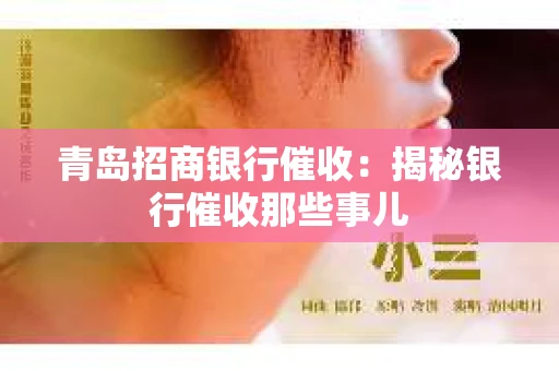 青岛招商银行催收：揭秘银行催收那些事儿