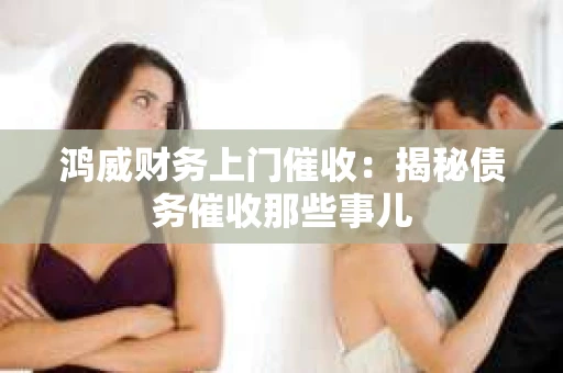 鸿威财务上门催收：揭秘债务催收那些事儿