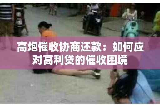 高炮催收协商还款：如何应对高利贷的催收困境