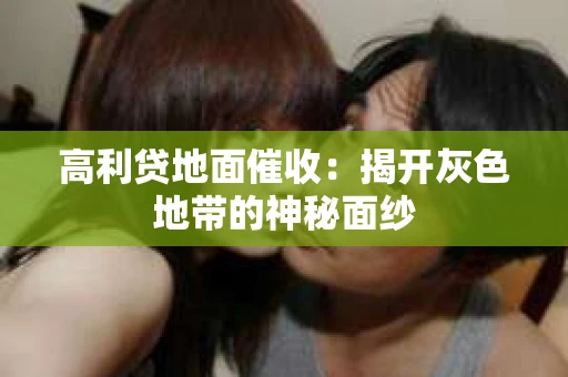 高利贷地面催收：揭开灰色地带的神秘面纱