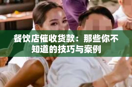 餐饮店催收货款：那些你不知道的技巧与案例