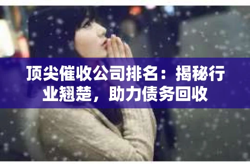 顶尖催收公司排名：揭秘行业翘楚，助力债务回收
