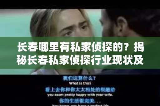 长春哪里有私家侦探的？揭秘长春私家侦探行业现状及选择指南