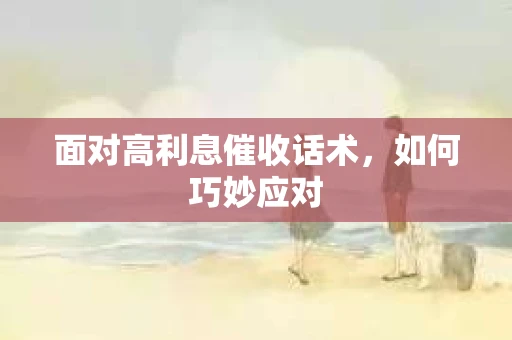 面对高利息催收话术，如何巧妙应对