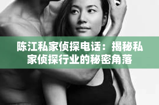 陈江私家侦探电话：揭秘私家侦探行业的秘密角落