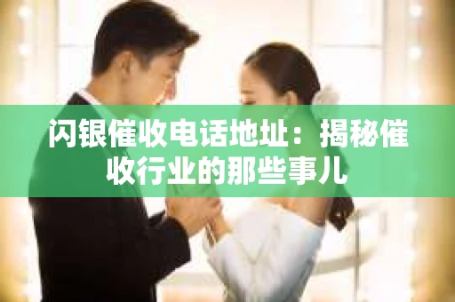闪银催收电话地址：揭秘催收行业的那些事儿