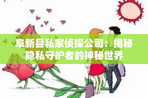 阜新县私家侦探公司：揭秘隐私守护者的神秘世界