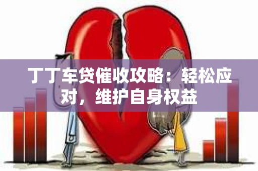 丁丁车贷催收攻略：轻松应对，维护自身权益