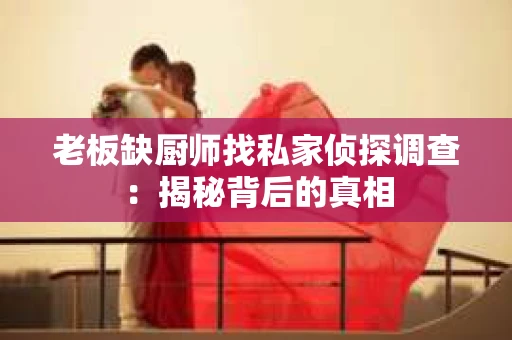 老板缺厨师找私家侦探调查：揭秘背后的真相