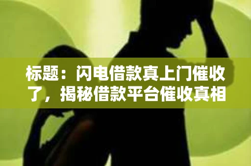 标题：闪电借款真上门催收了，揭秘借款平台催收真相
