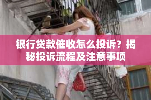 银行贷款催收怎么投诉？揭秘投诉流程及注意事项