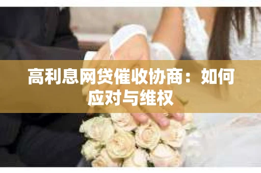高利息网贷催收协商：如何应对与维权