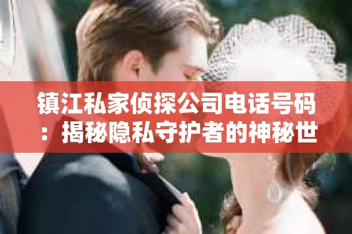 镇江私家侦探公司电话号码：揭秘隐私守护者的神秘世界