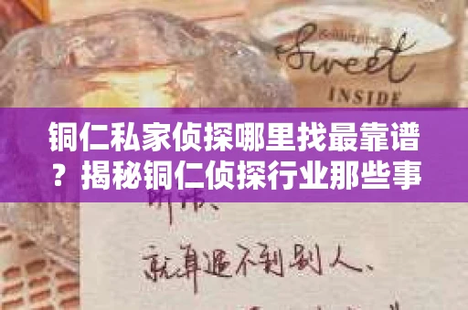 铜仁私家侦探哪里找最靠谱？揭秘铜仁侦探行业那些事儿