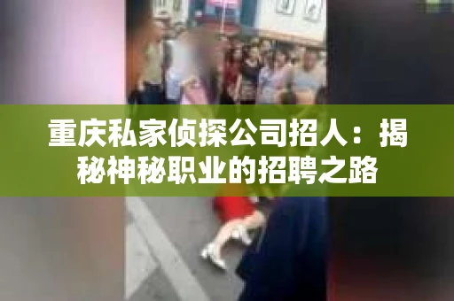 重庆私家侦探公司招人：揭秘神秘职业的招聘之路
