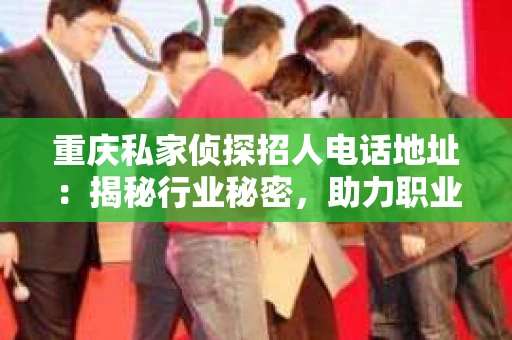 重庆私家侦探招人电话地址：揭秘行业秘密，助力职业发展